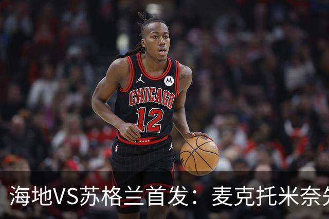 海地VS苏格兰首发：麦克托米奈先发 罗伯逊麦金出战