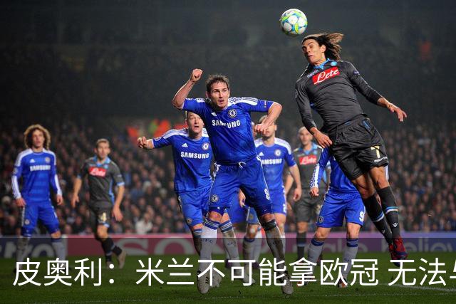 皮奥利：米兰不可能拿欧冠 无法与利物浦曼城竞争